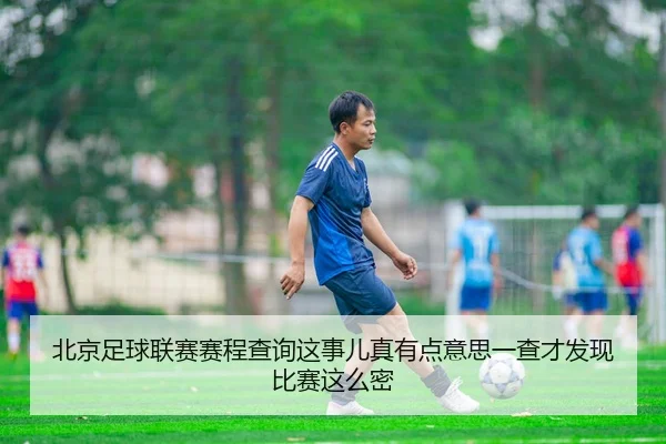 北京足球联赛赛程查询这事儿真有点意思一查才发现比赛这么密