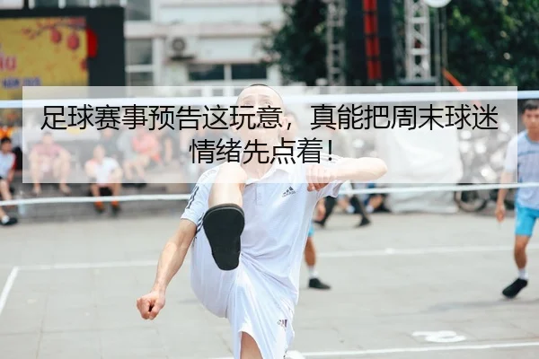 足球赛事预告这玩意，真能把周末球迷情绪先点着！