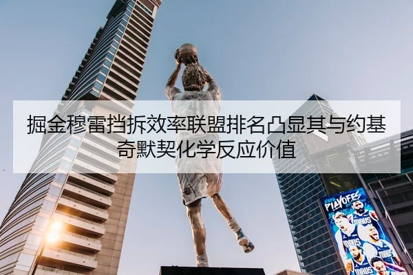 掘金穆雷挡拆效率联盟排名凸显其与约基奇默契化学反应价值