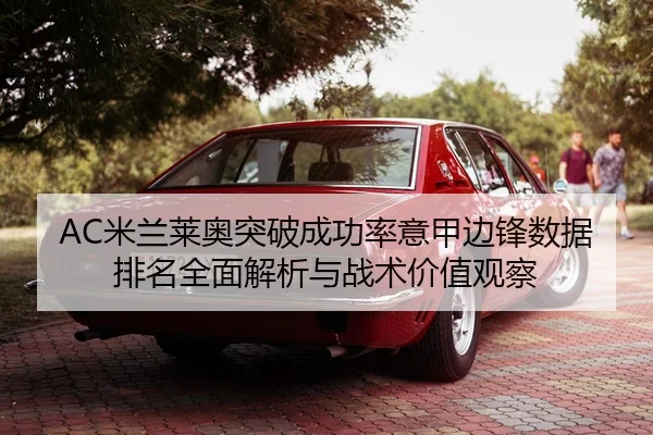AC米兰莱奥突破成功率意甲边锋数据排名全面解析与战术价值观察