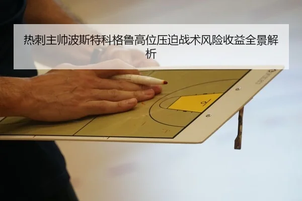 热刺主帅波斯特科格鲁高位压迫战术风险收益全景解析